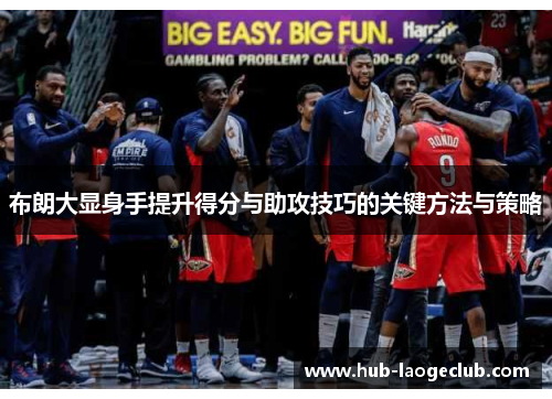 布朗大显身手提升得分与助攻技巧的关键方法与策略 布朗大显身手提升得分与助攻技巧的关键方法与策略