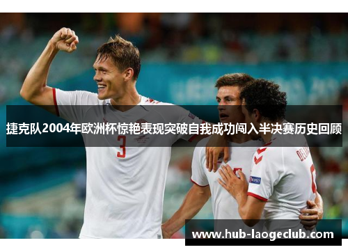 捷克队2004年欧洲杯惊艳表现突破自我成功闯入半决赛历史回顾 捷克队2004年欧洲杯惊艳表现突破自我成功闯入半决赛历史回顾