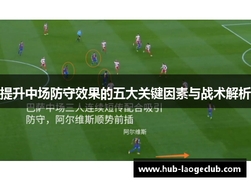 提升中场防守效果的五大关键因素与战术解析