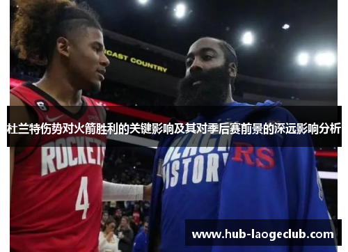 杜兰特伤势对火箭胜利的关键影响及其对季后赛前景的深远影响分析 杜兰特伤势对火箭胜利的关键影响及其对季后赛前景的深远影响分析