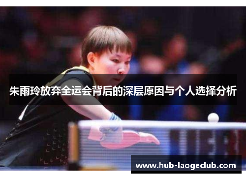 朱雨玲放弃全运会背后的深层原因与个人选择分析