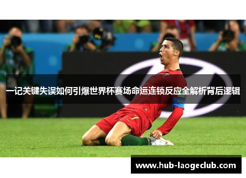 一记关键失误如何引爆世界杯赛场命运连锁反应全解析背后逻辑 一记关键失误如何引爆世界杯赛场命运连锁反应全解析背后逻辑