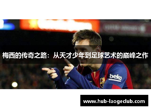 梅西的传奇之路：从天才少年到足球艺术的巅峰之作