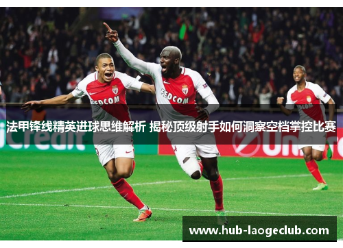法甲锋线精英进球思维解析 揭秘顶级射手如何洞察空档掌控比赛