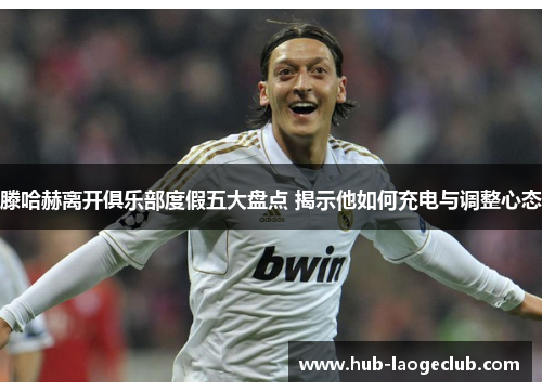 滕哈赫离开俱乐部度假五大盘点 揭示他如何充电与调整心态 滕哈赫离开俱乐部度假五大盘点 揭示他如何充电与调整心态