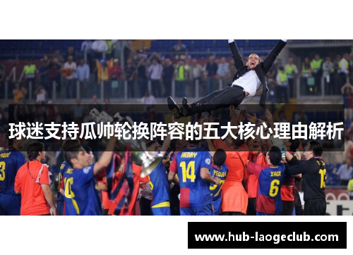 球迷支持瓜帅轮换阵容的五大核心理由解析