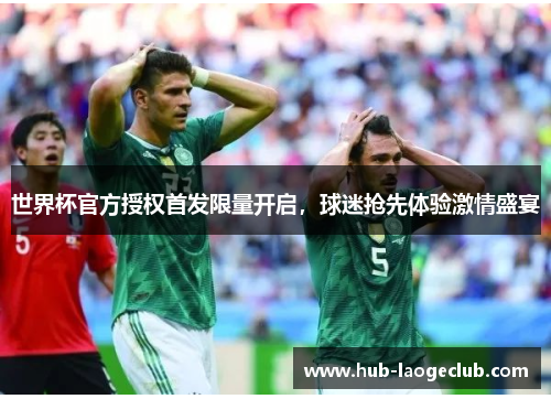 世界杯官方授权首发限量开启，球迷抢先体验激情盛宴