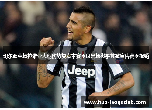 切尔西中场拉维亚大腿伤势复发本赛季仅出场微乎其微宣告赛季报销