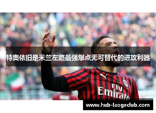 特奥依旧是米兰左路最强爆点无可替代的进攻利器