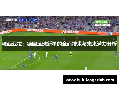 穆西亚拉：德国足球新星的全面技术与未来潜力分析
