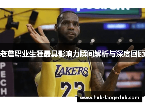 老詹职业生涯最具影响力瞬间解析与深度回顾