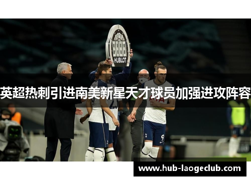 英超热刺引进南美新星天才球员加强进攻阵容