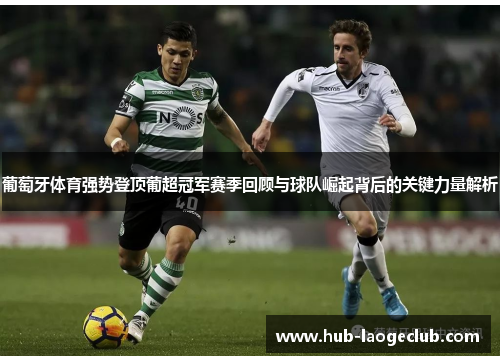 葡萄牙体育强势登顶葡超冠军赛季回顾与球队崛起背后的关键力量解析
