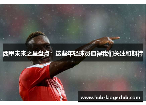 西甲未来之星盘点：这些年轻球员值得我们关注和期待