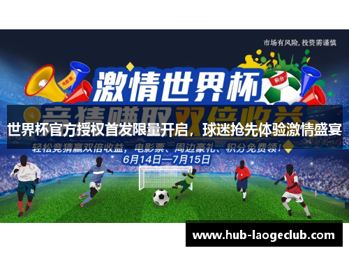 世界杯官方授权首发限量开启,球迷抢先体验激情盛宴 世界杯官方授权首发限量开启,球迷抢先体验激情盛宴